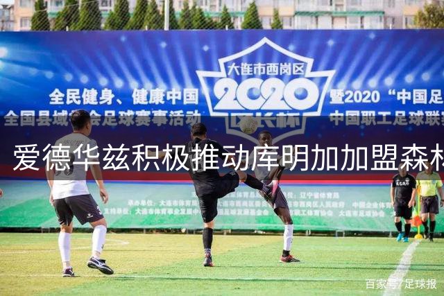 爱德华兹积极推动库明加加盟森林狼
