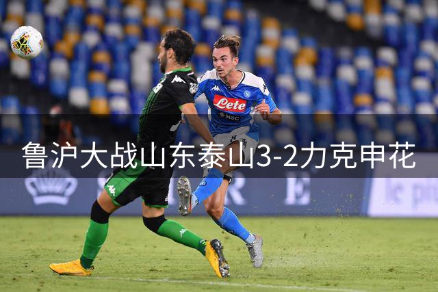 鲁沪大战山东泰山3-2力克申花
